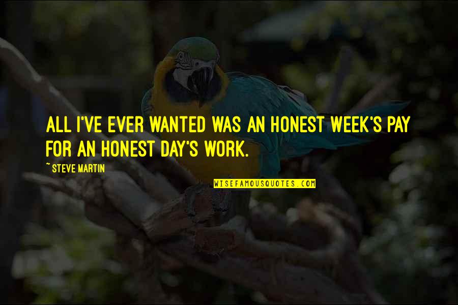 Honest Work Quotes By Steve Martin: All I've ever wanted was an honest week's