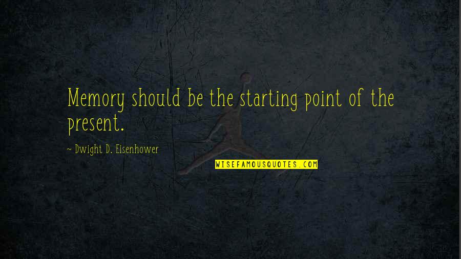 Honestly I Just Dont Care Quotes By Dwight D. Eisenhower: Memory should be the starting point of the