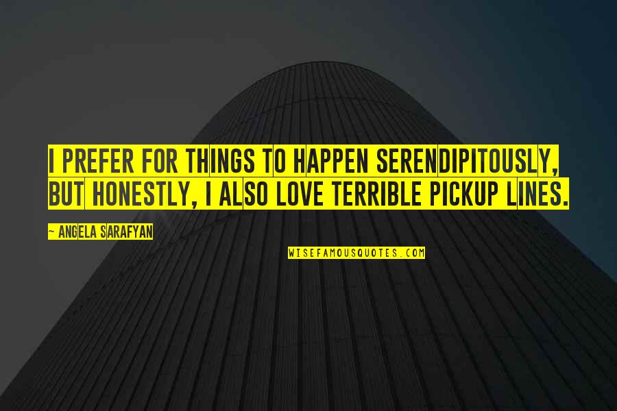 Honestly I Love You Quotes By Angela Sarafyan: I prefer for things to happen serendipitously, but