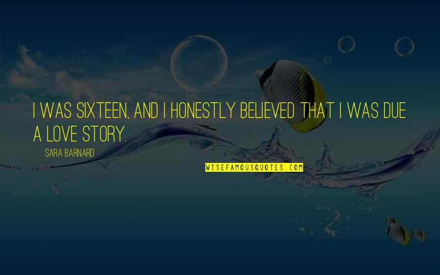 Honestly I Love You Quotes By Sara Barnard: I was sixteen, and I honestly believed that