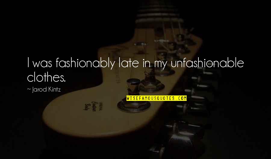 Honestus Quotes By Jarod Kintz: I was fashionably late in my unfashionable clothes.