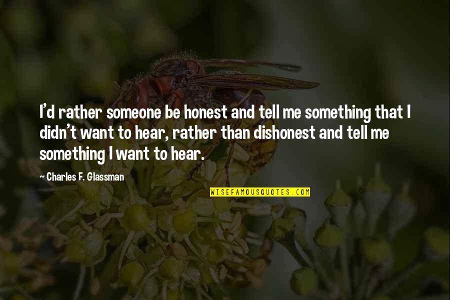 Honesty And Lies Quotes By Charles F. Glassman: I'd rather someone be honest and tell me Honesty And Lies Quotes By Charles F. Glassman: I'd rather someone be honest and tell me