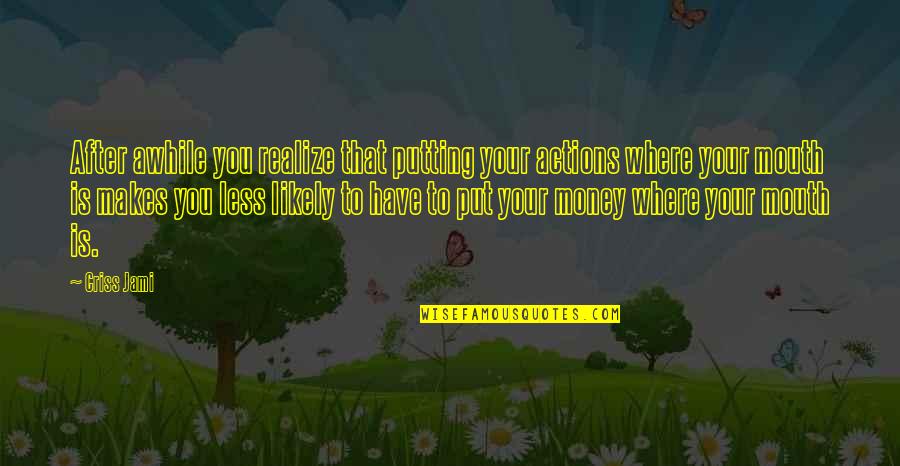 Honesty And Money Quotes By Criss Jami: After awhile you realize that putting your actions
