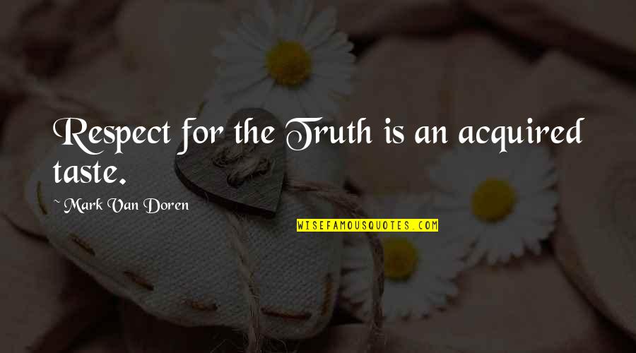 Honesty And Respect Quotes By Mark Van Doren: Respect for the Truth is an acquired taste.