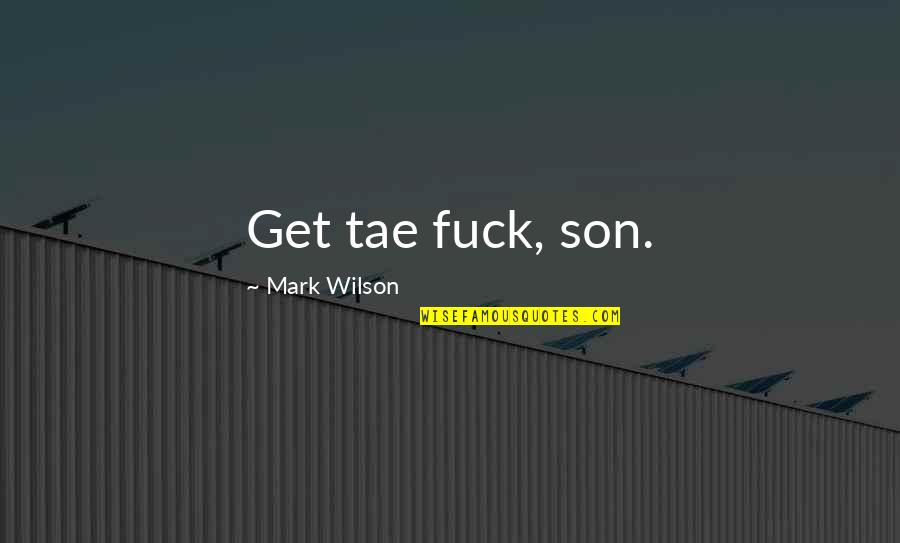 Honesty And Respect Quotes By Mark Wilson: Get tae fuck, son.