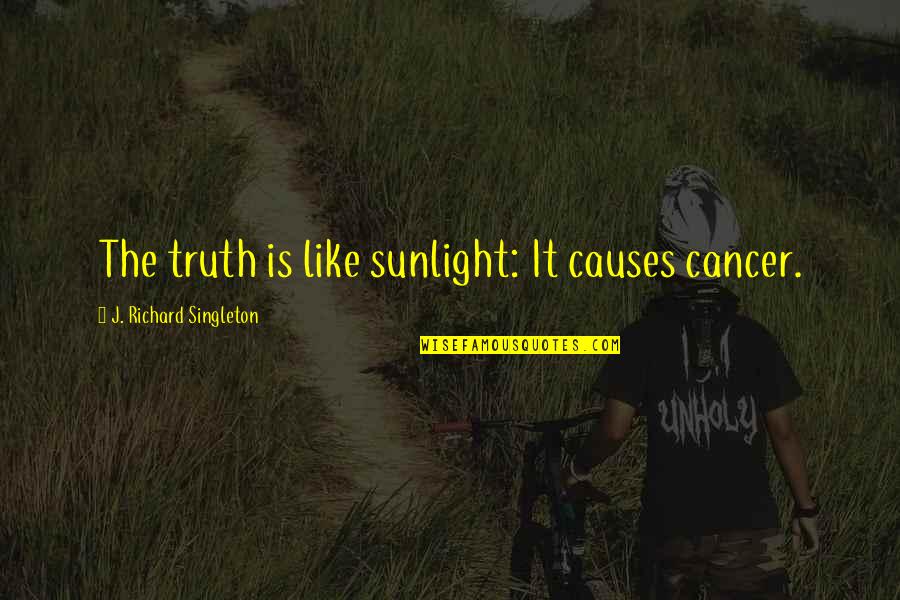 Honesty And Truthfulness Quotes By J. Richard Singleton: The truth is like sunlight: It causes cancer.