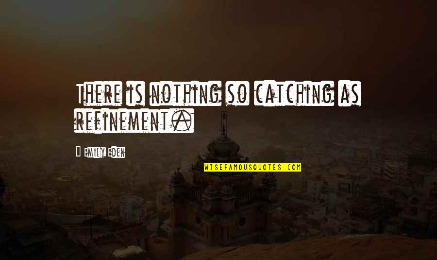 Honesty And Vulnerability Quotes By Emily Eden: There is nothing so catching as refinement.