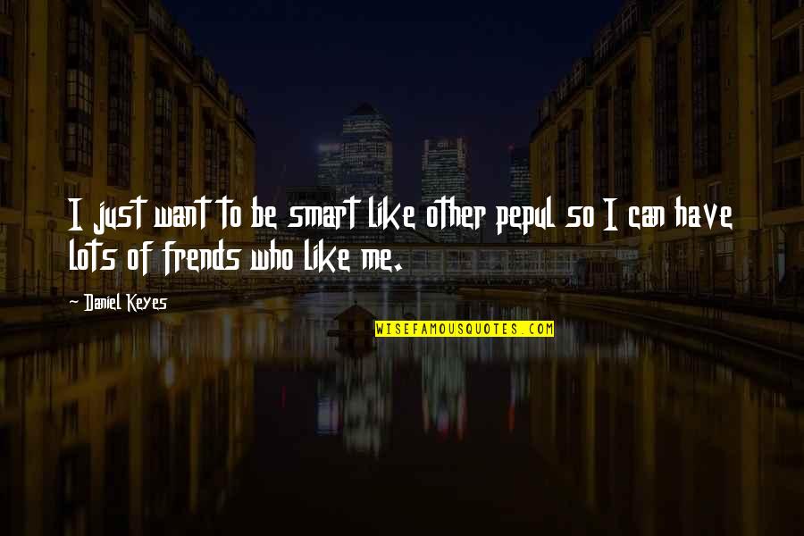 Honesty Friendship Quotes By Daniel Keyes: I just want to be smart like other