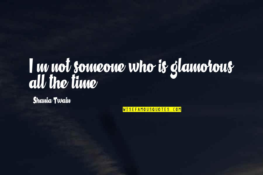 Honesty Hour Quotes By Shania Twain: I'm not someone who is glamorous all the Honesty Hour Quotes By Shania Twain: I'm not someone who is glamorous all the