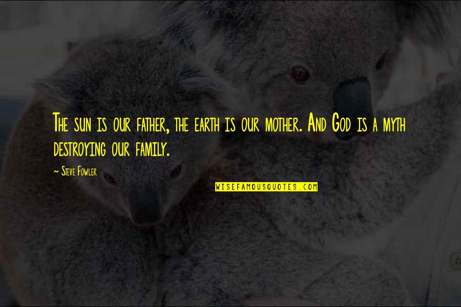 Honesty In Family Quotes By Steve Fowler: The sun is our father, the earth is Honesty In Family Quotes By Steve Fowler: The sun is our father, the earth is