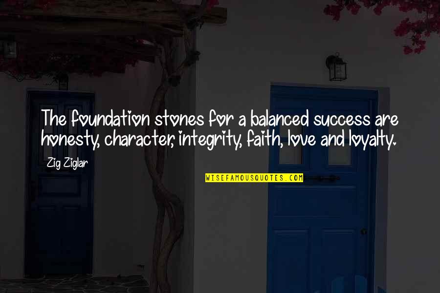 Honesty Integrity Loyalty Quotes By Zig Ziglar: The foundation stones for a balanced success are