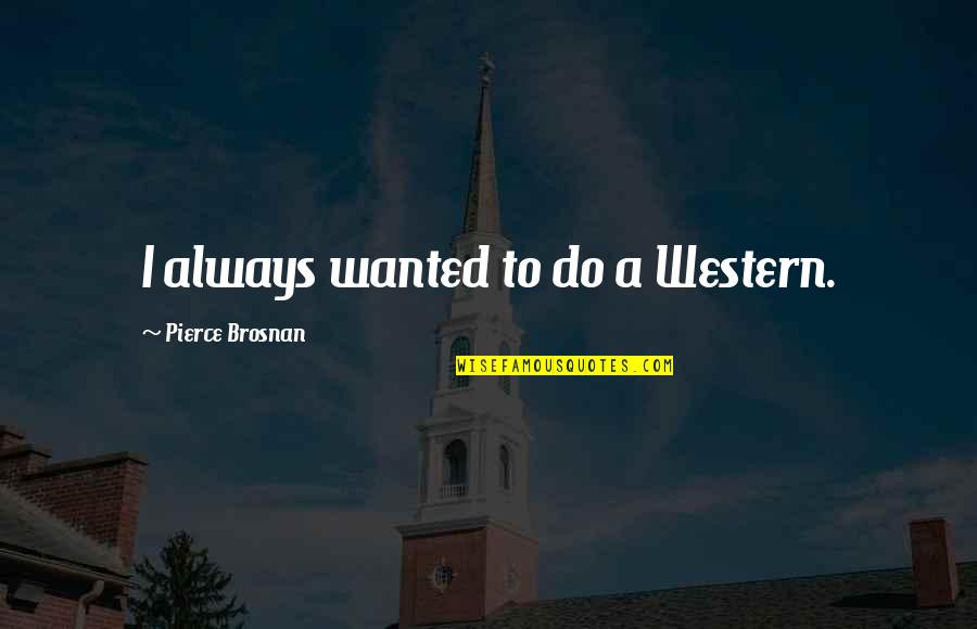 Honesty Is An Expensive Gift Quotes By Pierce Brosnan: I always wanted to do a Western.