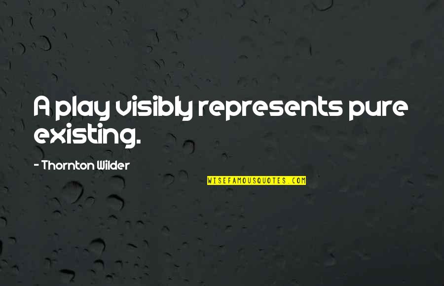 Honesty Is An Expensive Gift Quotes By Thornton Wilder: A play visibly represents pure existing.