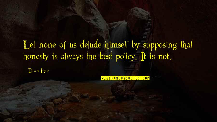 Honesty Is Not The Best Policy Quotes By Dean Inge: Let none of us delude himself by supposing