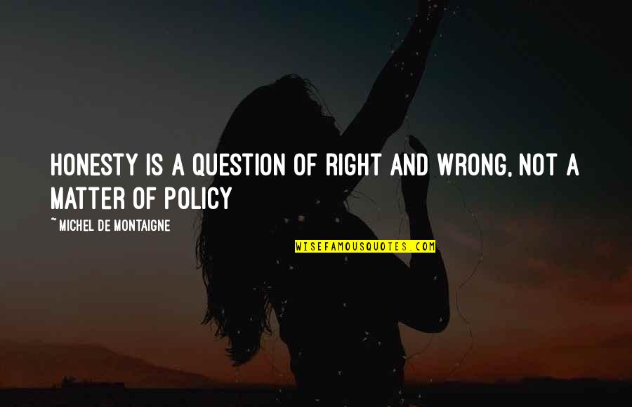 Honesty Is Not The Best Policy Quotes By Michel De Montaigne: Honesty is a question of right and wrong,