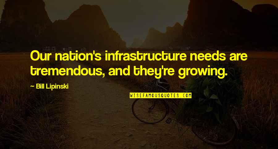 Honesty Is The Key Quotes By Bill Lipinski: Our nation's infrastructure needs are tremendous, and they're