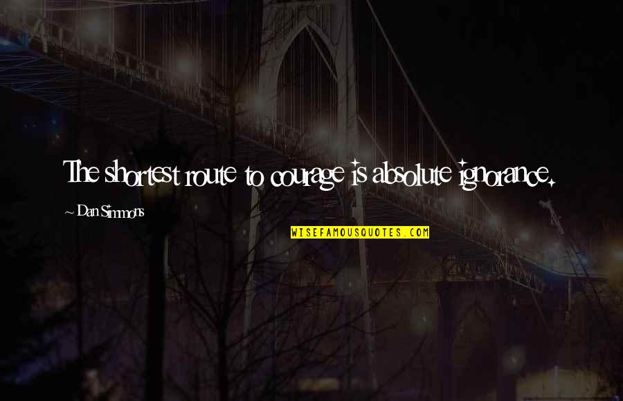 Honesty Is The Key Quotes By Dan Simmons: The shortest route to courage is absolute ignorance.