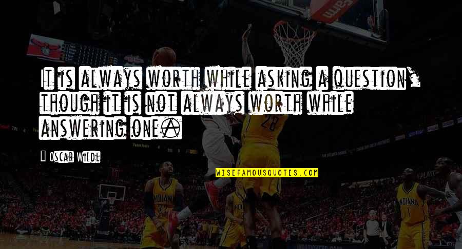 Honesty Is Very Expensive Quotes By Oscar Wilde: It is always worth while asking a question,