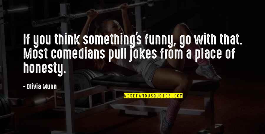 Honesty Jokes Quotes By Olivia Munn: If you think something's funny, go with that. Honesty Jokes Quotes By Olivia Munn: If you think something's funny, go with that.