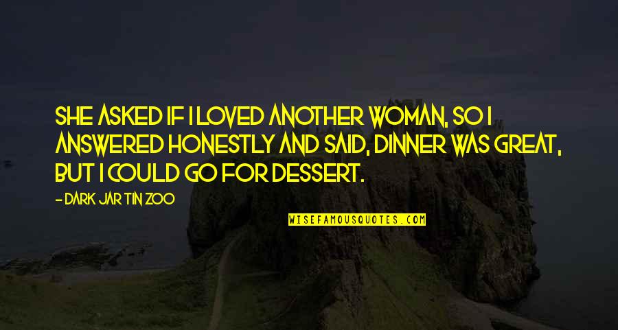 Honesty Love Quotes By Dark Jar Tin Zoo: She asked if I loved another woman, so Honesty Love Quotes By Dark Jar Tin Zoo: She asked if I loved another woman, so