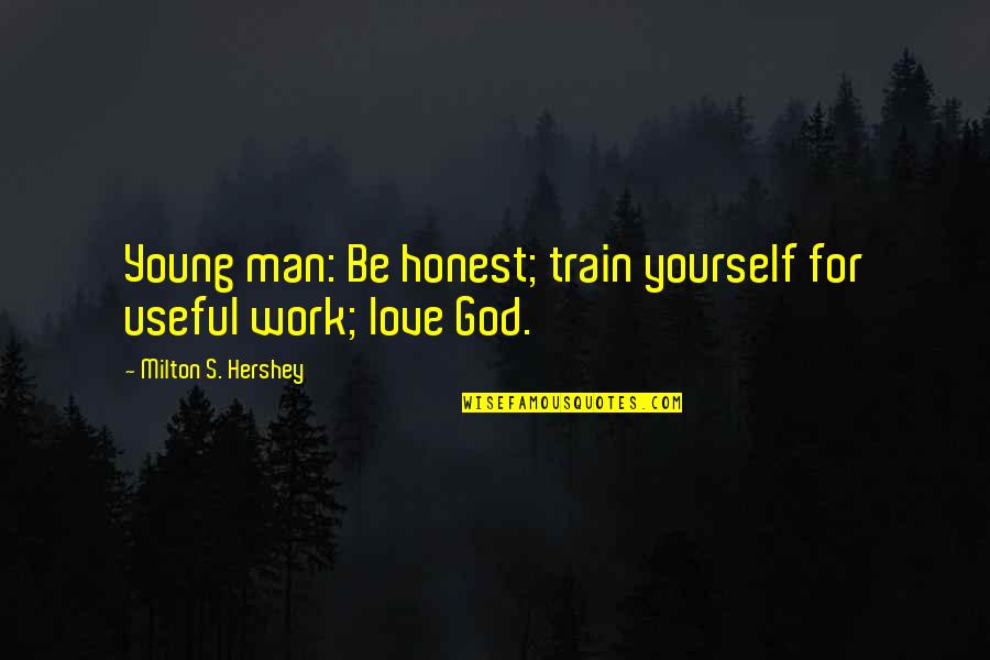 Honesty Love Quotes By Milton S. Hershey: Young man: Be honest; train yourself for useful Honesty Love Quotes By Milton S. Hershey: Young man: Be honest; train yourself for useful