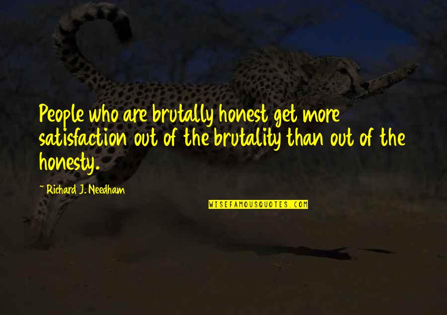 Honesty Love Quotes By Richard J. Needham: People who are brutally honest get more satisfaction Honesty Love Quotes By Richard J. Needham: People who are brutally honest get more satisfaction