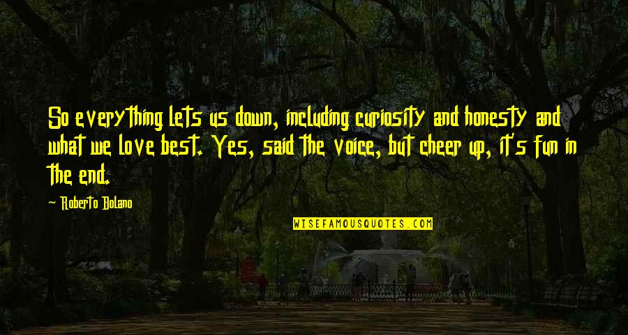 Honesty Love Quotes By Roberto Bolano: So everything lets us down, including curiosity and Honesty Love Quotes By Roberto Bolano: So everything lets us down, including curiosity and