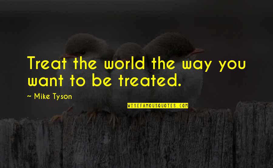 Honesty Of The World Quotes By Mike Tyson: Treat the world the way you want to Honesty Of The World Quotes By Mike Tyson: Treat the world the way you want to