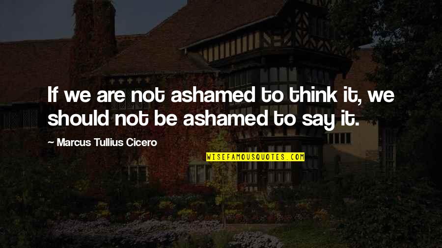 Honesty Quotes By Marcus Tullius Cicero: If we are not ashamed to think it,