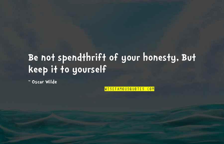 Honesty To Yourself Quotes By Oscar Wilde: Be not spendthrift of your honesty, But keep