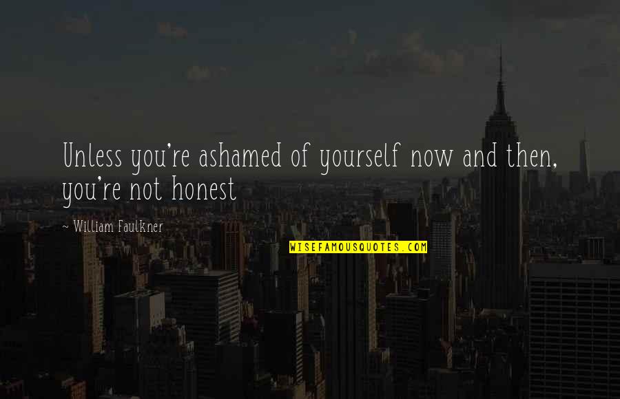 Honesty To Yourself Quotes By William Faulkner: Unless you're ashamed of yourself now and then,