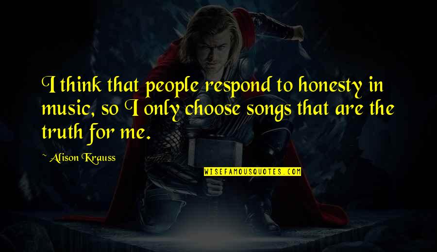 Honesty Truth Quotes By Alison Krauss: I think that people respond to honesty in Honesty Truth Quotes By Alison Krauss: I think that people respond to honesty in