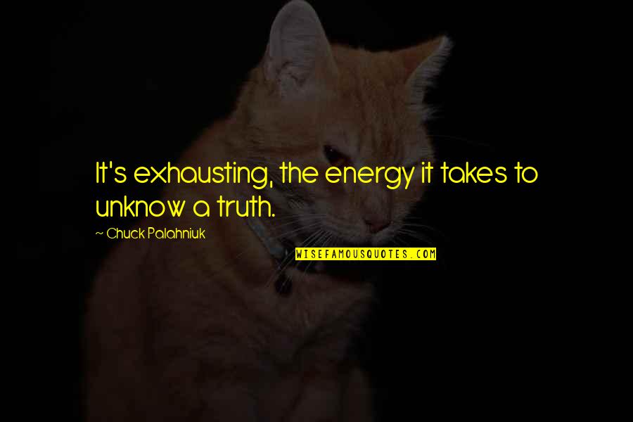 Honesty Truth Quotes By Chuck Palahniuk: It's exhausting, the energy it takes to unknow Honesty Truth Quotes By Chuck Palahniuk: It's exhausting, the energy it takes to unknow