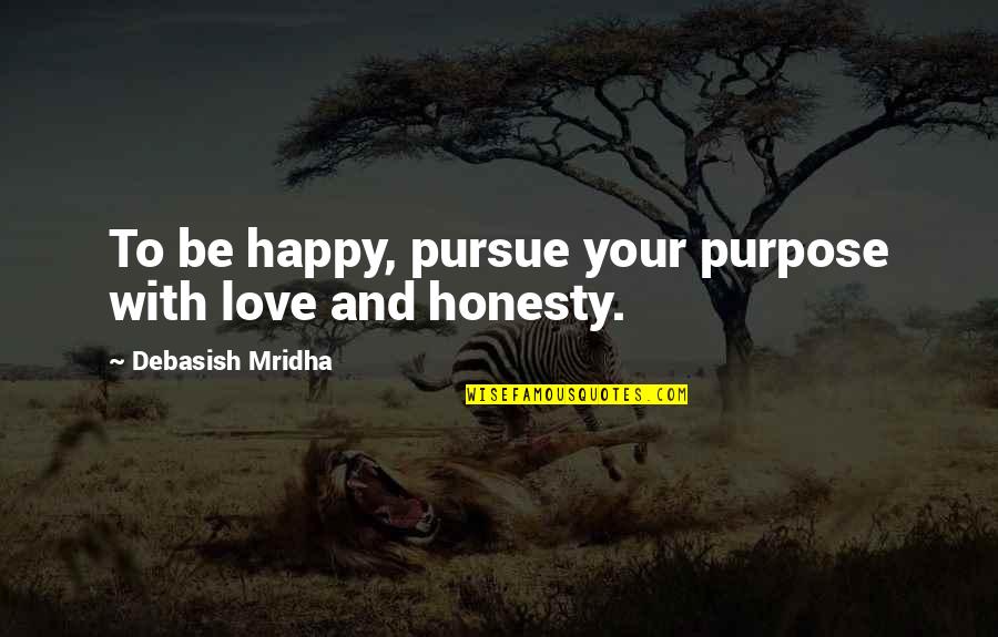 Honesty Truth Quotes By Debasish Mridha: To be happy, pursue your purpose with love Honesty Truth Quotes By Debasish Mridha: To be happy, pursue your purpose with love