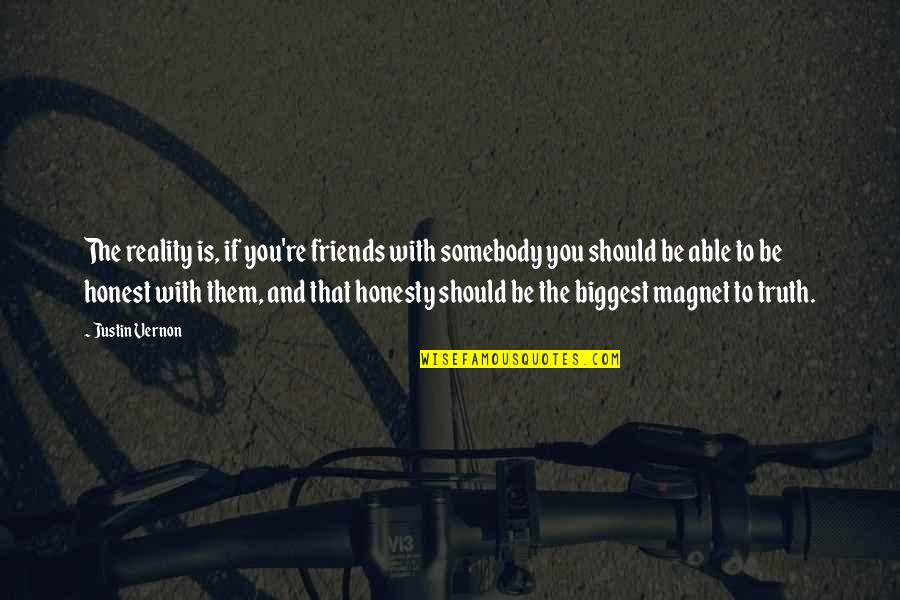 Honesty Truth Quotes By Justin Vernon: The reality is, if you're friends with somebody Honesty Truth Quotes By Justin Vernon: The reality is, if you're friends with somebody