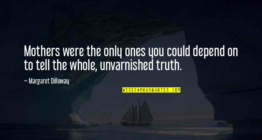 Honesty Truth Quotes By Margaret Dilloway: Mothers were the only ones you could depend Honesty Truth Quotes By Margaret Dilloway: Mothers were the only ones you could depend