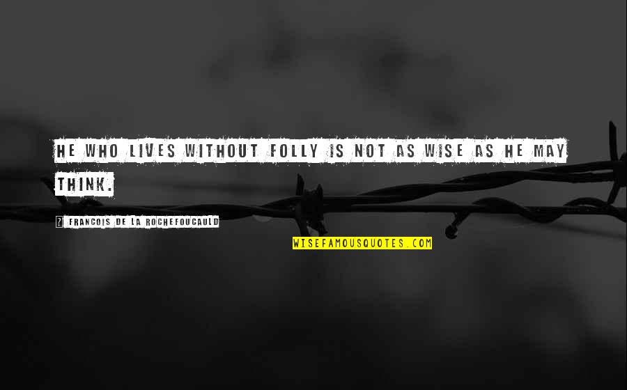 Honesty Wise Quotes By Francois De La Rochefoucauld: He who lives without folly is not as Honesty Wise Quotes By Francois De La Rochefoucauld: He who lives without folly is not as