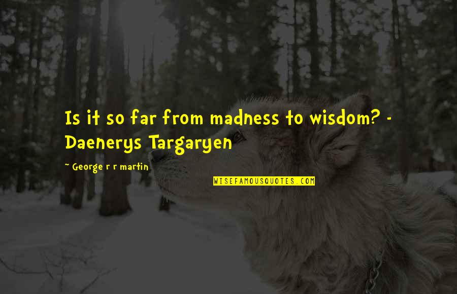 Honesty Wise Quotes By George R R Martin: Is it so far from madness to wisdom?