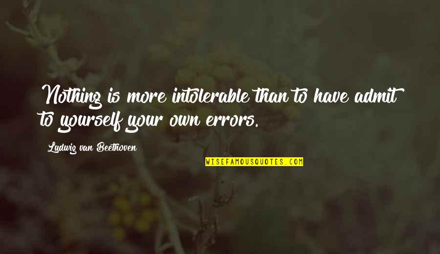 Honesty With Yourself Quotes By Ludwig Van Beethoven: Nothing is more intolerable than to have admit