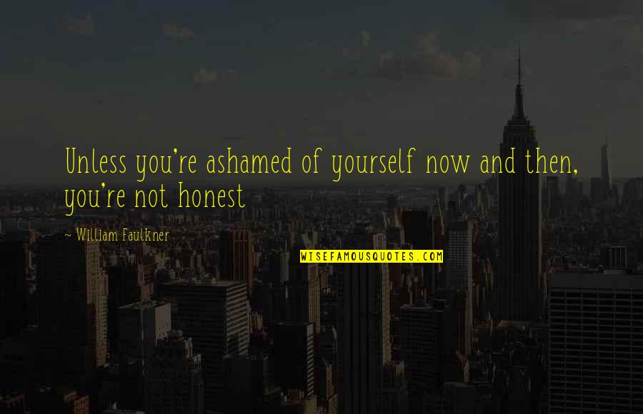 Honesty With Yourself Quotes By William Faulkner: Unless you're ashamed of yourself now and then,