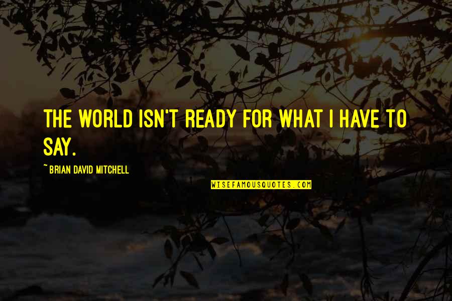 Honey And Clover Love Quotes By Brian David Mitchell: The world isn't ready for what I have Honey And Clover Love Quotes By Brian David Mitchell: The world isn't ready for what I have