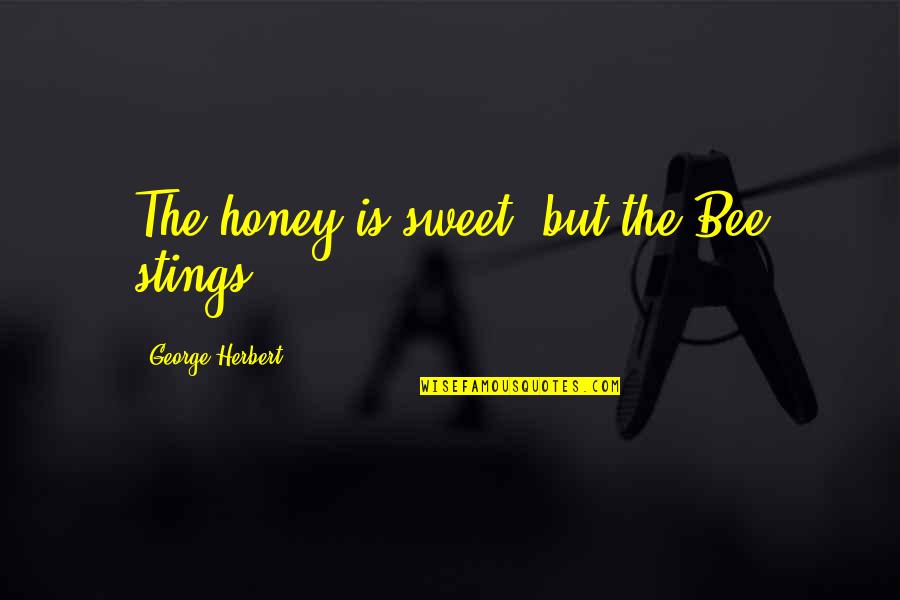 Honey Bees Quotes By George Herbert: The honey is sweet, but the Bee stings.