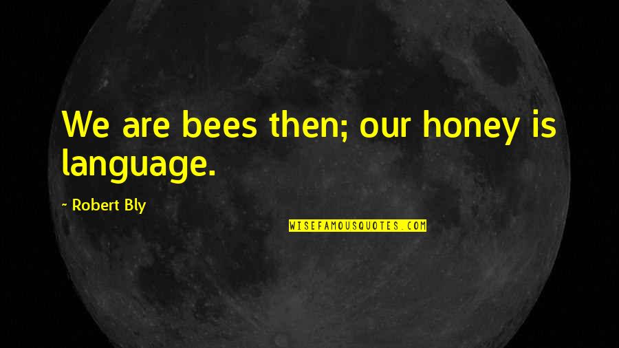 Honey Bees Quotes By Robert Bly: We are bees then; our honey is language. Honey Bees Quotes By Robert Bly: We are bees then; our honey is language.