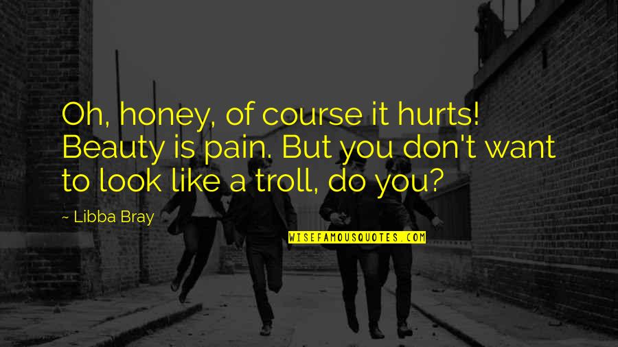 Honey Do Quotes By Libba Bray: Oh, honey, of course it hurts! Beauty is
