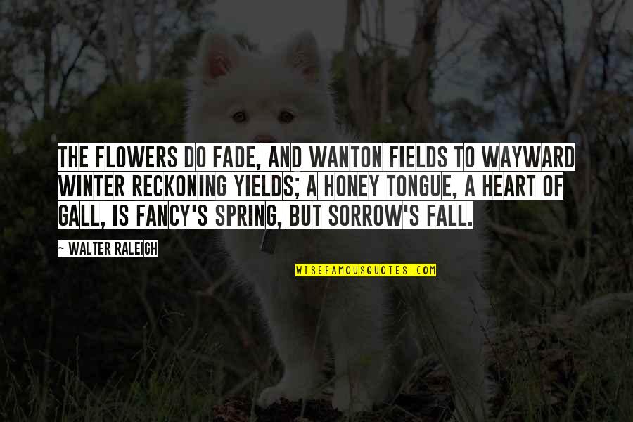 Honey Do Quotes By Walter Raleigh: The flowers do fade, and wanton fields To Honey Do Quotes By Walter Raleigh: The flowers do fade, and wanton fields To