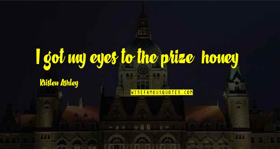 Honey Eyes Quotes By Kristen Ashley: I got my eyes to the prize, honey.