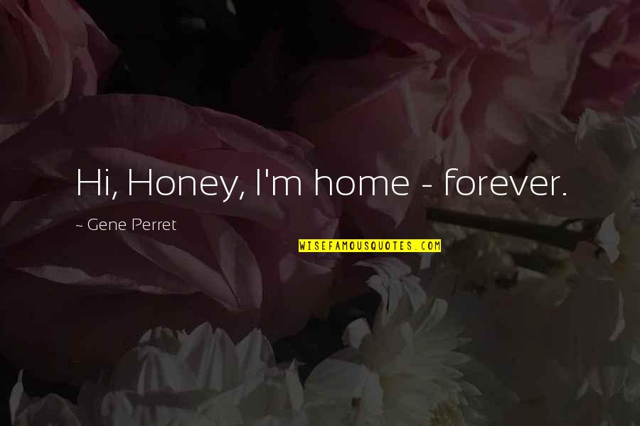 Honey Honey Quotes By Gene Perret: Hi, Honey, I'm home - forever.
