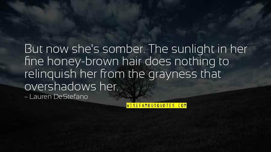 Honey Honey Quotes By Lauren DeStefano: But now she's somber. The sunlight in her
