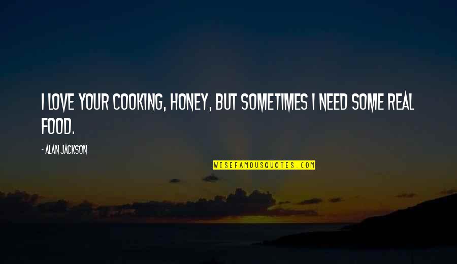 Honey Love Quotes By Alan Jackson: I love your cooking, honey, but sometimes I