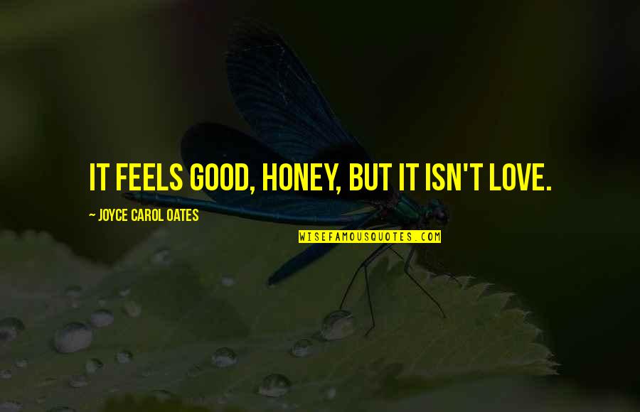 Honey Love Quotes By Joyce Carol Oates: It feels good, honey, but it isn't love.